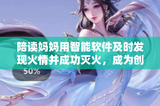 陪读妈妈用智能软件及时发现火情并成功灭火，成为创新安全救援范例