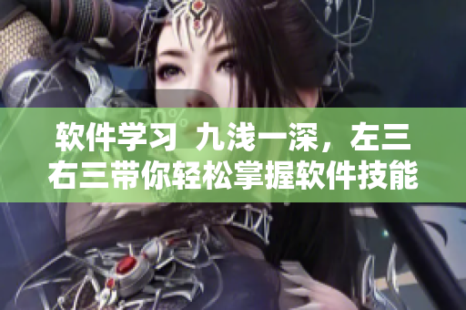软件学习  九浅一深，左三右三带你轻松掌握软件技能！