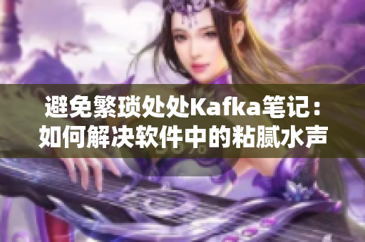 避免繁琐处处Kafka笔记：如何解决软件中的粘腻水声和拍打声问题