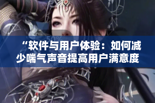 “软件与用户体验：如何减少喘气声音提高用户满意度”