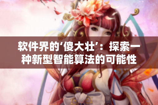 软件界的‘傻大壮’：探索一种新型智能算法的可能性