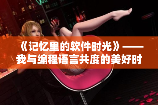 《记忆里的软件时光》——我与编程语言共度的美好时光。