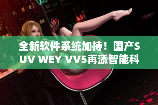 全新软件系统加持！国产SUV WEY VV5再添智能科技体验