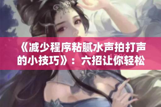 《减少程序粘腻水声拍打声的小技巧》：六招让你轻松摆脱软件干扰声