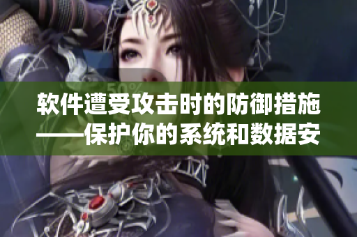 软件遭受攻击时的防御措施——保护你的系统和数据安全