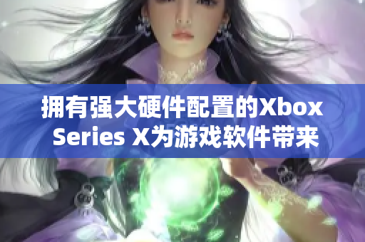 拥有强大硬件配置的Xbox Series X为游戏软件带来卓越性能