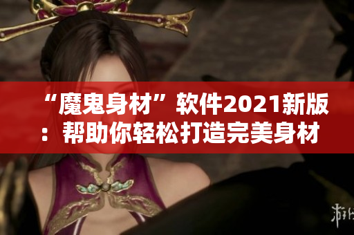 “魔鬼身材”软件2021新版：帮助你轻松打造完美身材