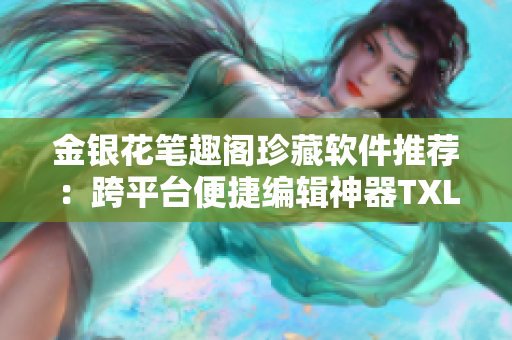 金银花笔趣阁珍藏软件推荐：跨平台便捷编辑神器TXL