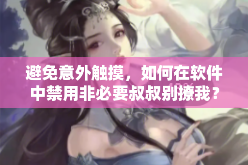 避免意外触摸，如何在软件中禁用非必要叔叔别撩我？