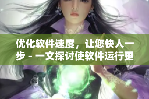 优化软件速度，让您快人一步 - 一文探讨使软件运行更流畅的方法
