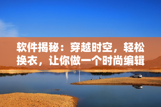 软件揭秘：穿越时空，轻松换衣，让你做一个时尚编辑