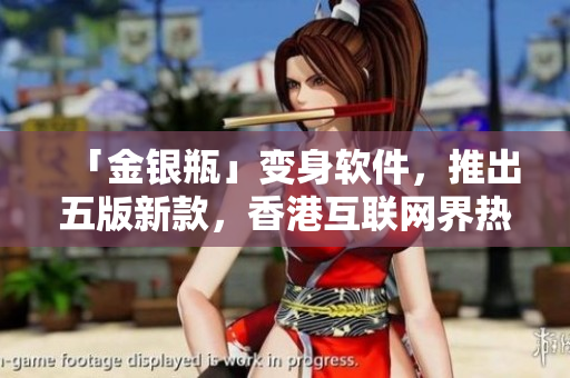 「金银瓶」变身软件，推出五版新款，香港互联网界热议！