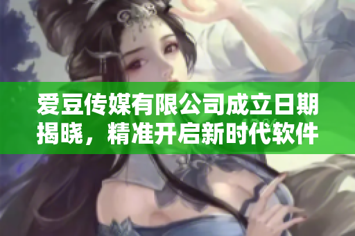 爱豆传媒有限公司成立日期揭晓，精准开启新时代软件业务领域