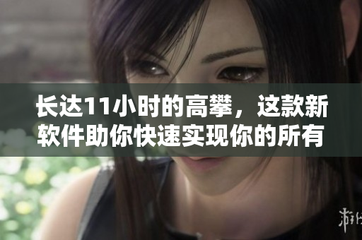 长达11小时的高攀，这款新软件助你快速实现你的所有任务