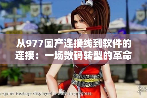 从977国产连接线到软件的连接：一场数码转型的革命