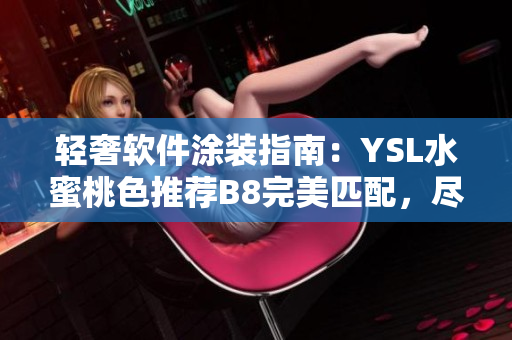 轻奢软件涂装指南：YSL水蜜桃色推荐B8完美匹配，尽显优雅品味