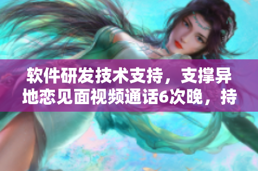 软件研发技术支持，支撑异地恋见面视频通话6次晚，持续8天。