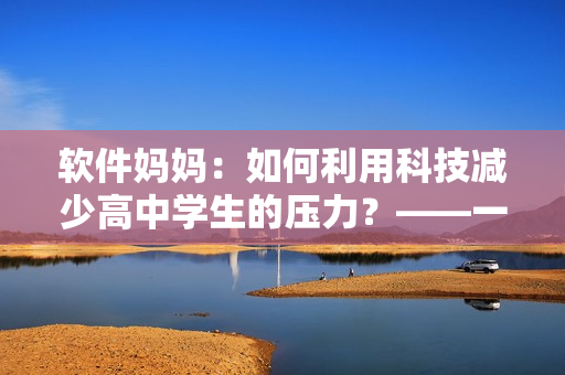 软件妈妈：如何利用科技减少高中学生的压力？——一位母亲的独特经验分享