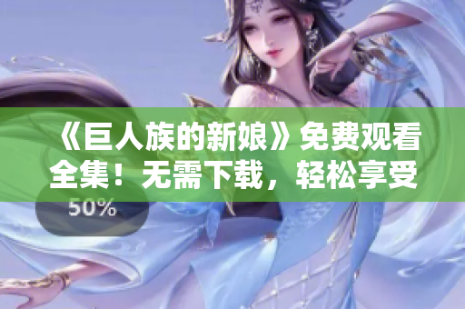 《巨人族的新娘》免费观看全集！无需下载，轻松享受高清动漫！