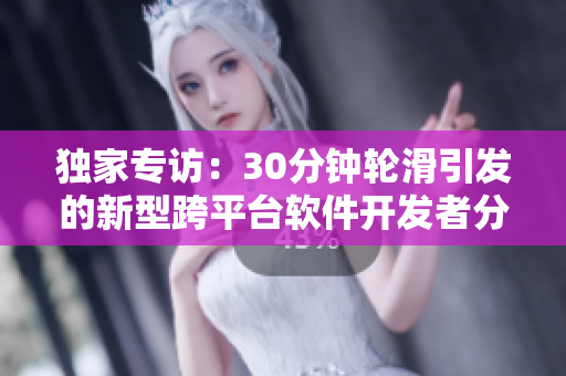 独家专访：30分钟轮滑引发的新型跨平台软件开发者分享经验