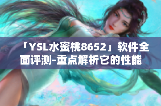 「YSL水蜜桃8652」软件全面评测-重点解析它的性能与用户体验