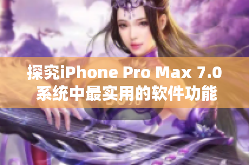 探究iPhone Pro Max 7.0 系统中最实用的软件功能