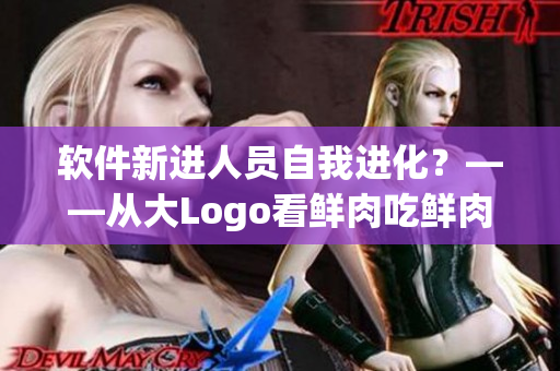 软件新进人员自我进化？——从大Logo看鲜肉吃鲜肉的内涵