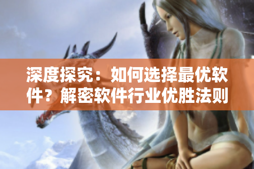 深度探究：如何选择最优软件？解密软件行业优胜法则！