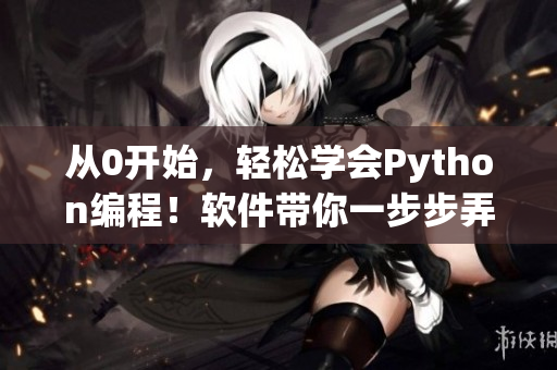 从0开始，轻松学会Python编程！软件带你一步步弄懂