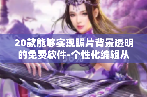 20款能够实现照片背景透明的免费软件-个性化编辑从此轻松