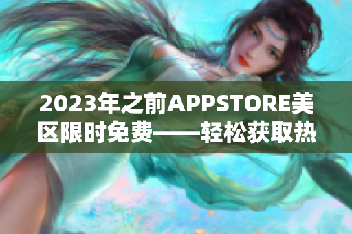 2023年之前APPSTORE美区限时免费——轻松获取热门软件！