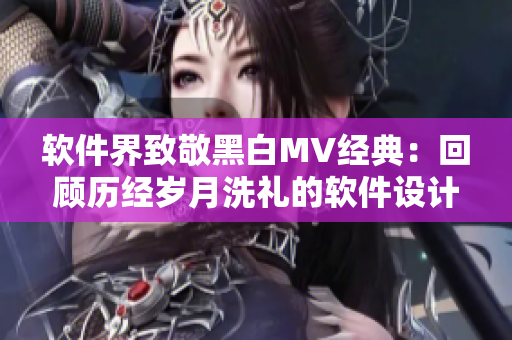 软件界致敬黑白MV经典：回顾历经岁月洗礼的软件设计美学
