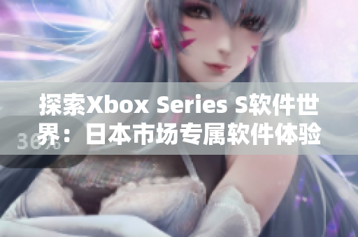 探索Xbox Series S软件世界：日本市场专属软件体验