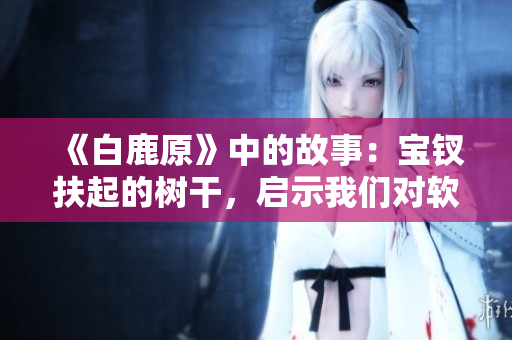 《白鹿原》中的故事：宝钗扶起的树干，启示我们对软件质量的重要性