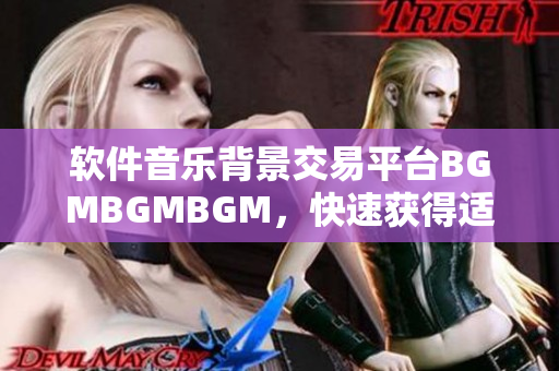 软件音乐背景交易平台BGMBGMBGM，快速获得适合的背景音乐！