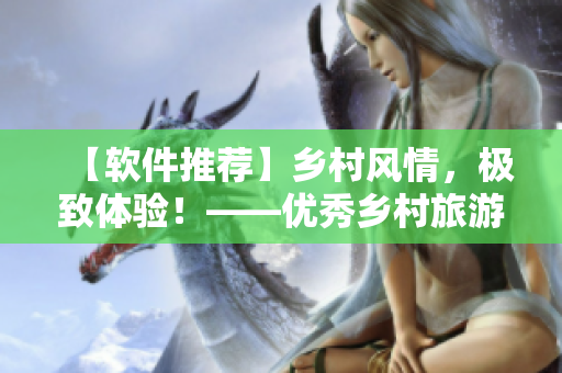 【软件推荐】乡村风情，极致体验！——优秀乡村旅游软件推荐