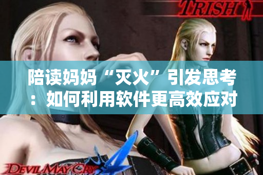 陪读妈妈“灭火”引发思考：如何利用软件更高效应对日常生活”