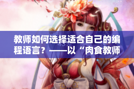 教师如何选择适合自己的编程语言？——以“肉食教师食取报告1”为例