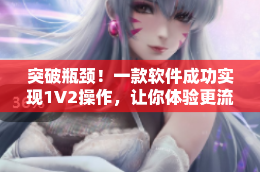 突破瓶颈！一款软件成功实现1V2操作，让你体验更流畅的多任务处理
