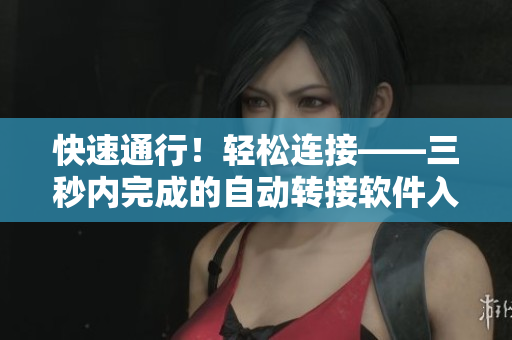 快速通行！轻松连接——三秒内完成的自动转接软件入口