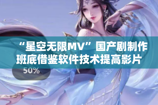 “星空无限MV”国产剧制作班底借鉴软件技术提高影片制作水平