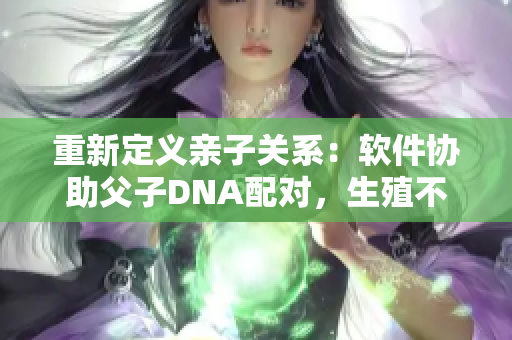 重新定义亲子关系：软件协助父子DNA配对，生殖不再依赖情感