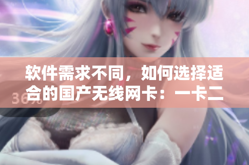 软件需求不同，如何选择适合的国产无线网卡：一卡二区别分析