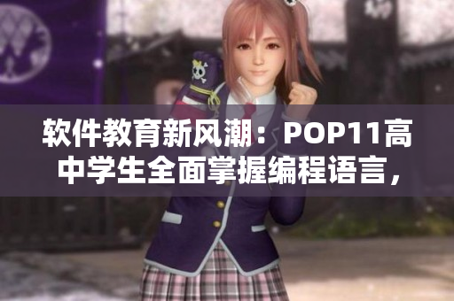 软件教育新风潮：POP11高中学生全面掌握编程语言，走向科技巨匠之路
