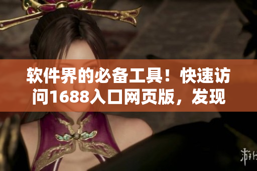 软件界的必备工具！快速访问1688入口网页版，发现源源不断的软件资源