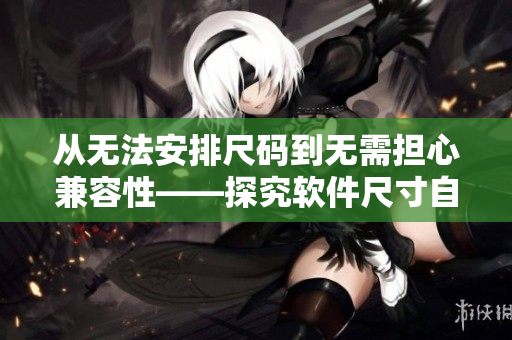 从无法安排尺码到无需担心兼容性——探究软件尺寸自适应的重要性
