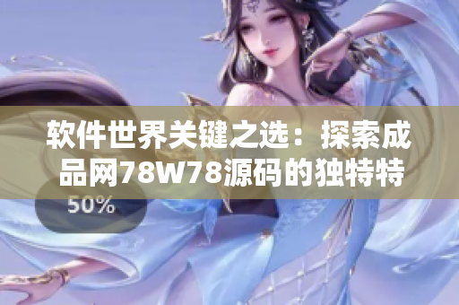 软件世界关键之选：探索成品网78W78源码的独特特点