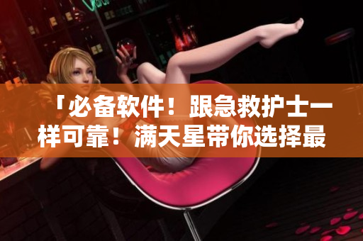 「必备软件！跟急救护士一样可靠！满天星带你选择最优秀的应用」