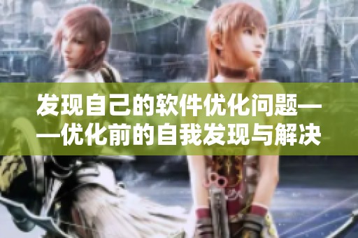 发现自己的软件优化问题——优化前的自我发现与解决方法