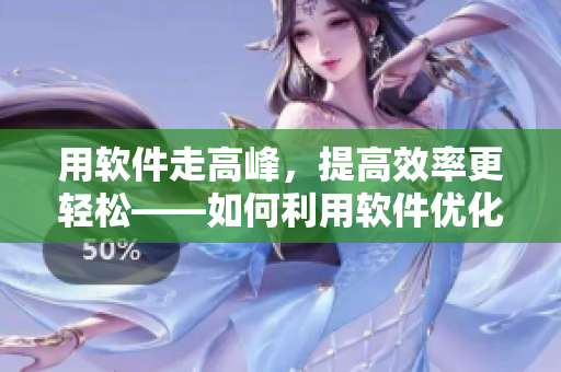 用软件走高峰，提高效率更轻松——如何利用软件优化办公体验